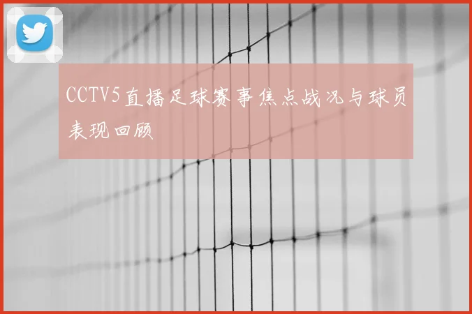 CCTV5直播足球赛事焦点战况与球员表现回顾