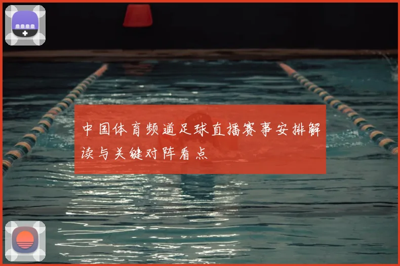 中国体育频道足球直播赛事安排解读与关键对阵看点