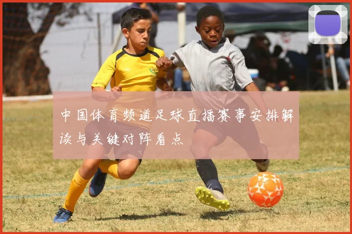 中国体育频道足球直播赛事安排解读与关键对阵看点